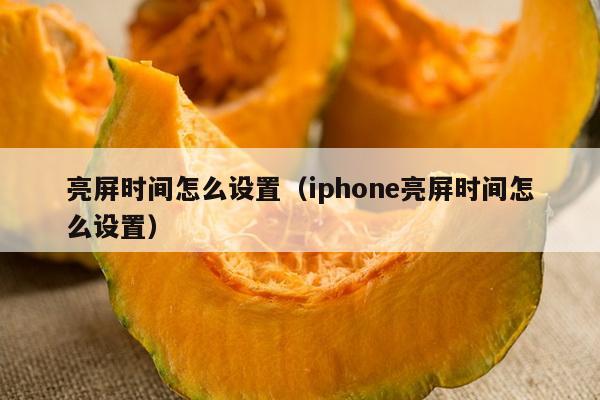 亮屏时间怎么设置（iphone亮屏时间怎么设置）