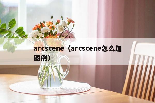 arcscene（arcscene怎么加图例）