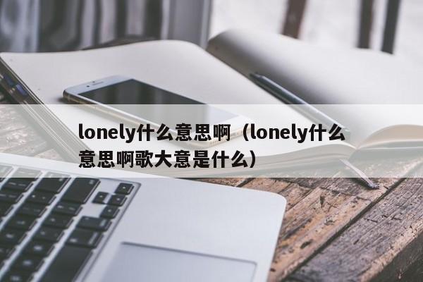 lonely什么意思啊（lonely什么意思啊歌大意是什么）