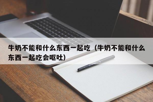 牛奶不能和什么东西一起吃（牛奶不能和什么东西一起吃会呕吐）