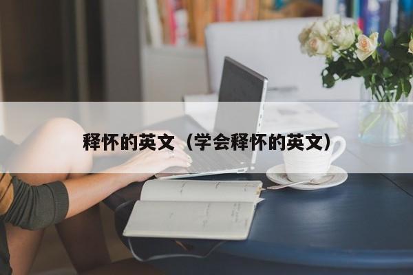 释怀的英文（学会释怀的英文）