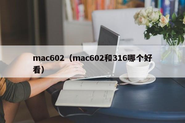 mac602（mac602和316哪个好看）