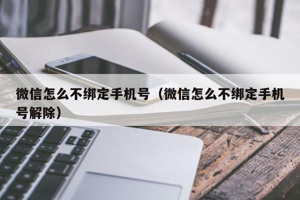 微信怎么不绑定手机号（微信怎么不绑定手机号解除）