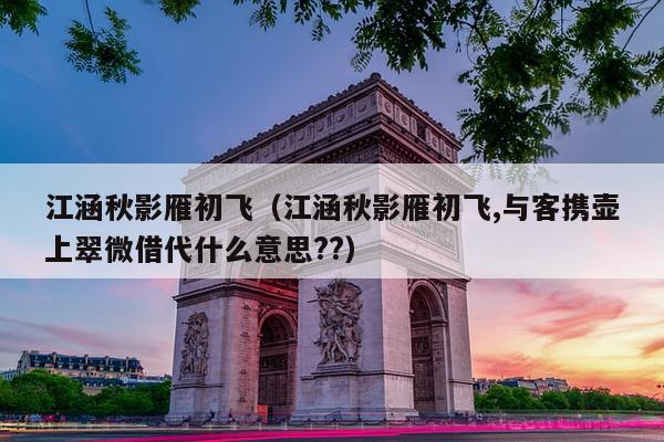 江涵秋影雁初飞（江涵秋影雁初飞,与客携壶上翠微借代什么意思??）