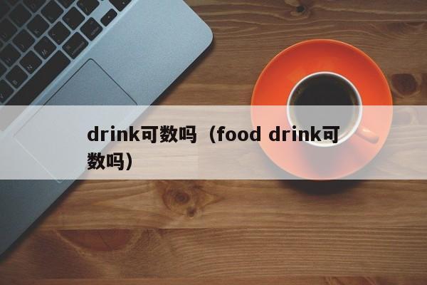 drink可数吗（food drink可数吗）