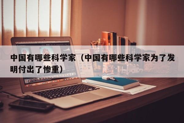 中国有哪些科学家（中国有哪些科学家为了发明付出了惨重）