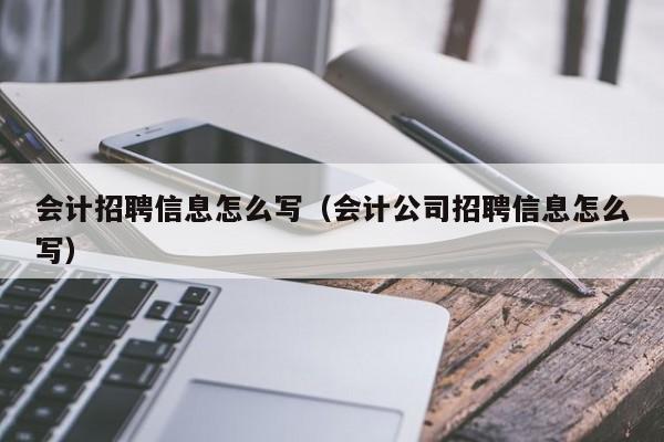 会计招聘信息怎么写（会计公司招聘信息怎么写）