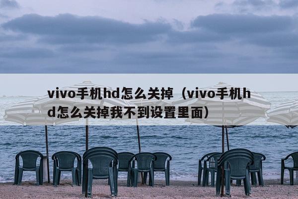 vivo手机hd怎么关掉（vivo手机hd怎么关掉我不到设置里面）