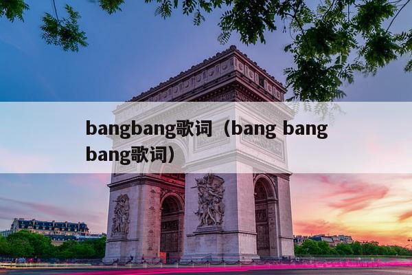 bangbang歌词（bang bangbang歌词）