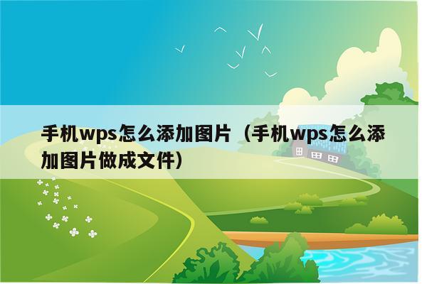 手机wps怎么添加图片（手机wps怎么添加图片做成文件）