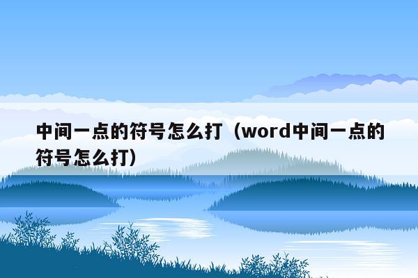 中间一点的符号怎么打（word中间一点的符号怎么打）