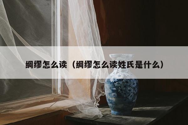 绸缪怎么读（绸缪怎么读姓氏是什么）