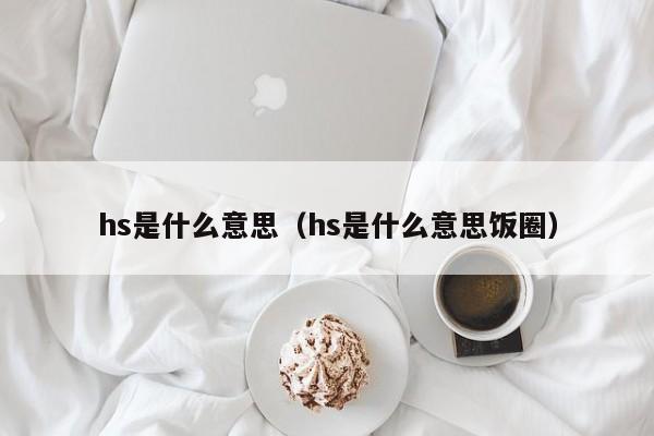 hs是什么意思（hs是什么意思饭圈）