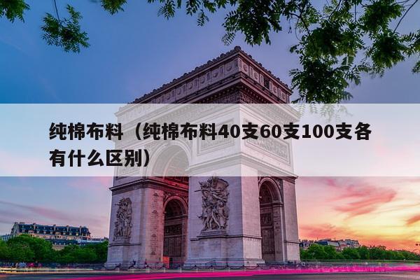 纯棉布料（纯棉布料40支60支100支各有什么区别）