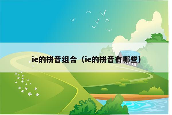 ie的拼音组合（ie的拼音有哪些）