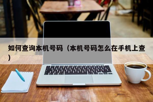 如何查询本机号码（本机号码怎么在手机上查）