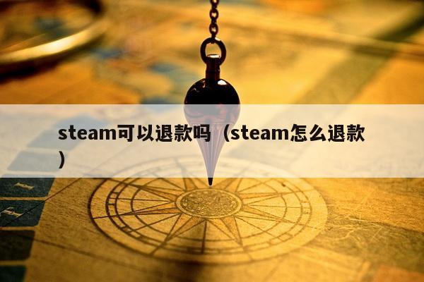 steam可以退款吗（steam怎么退款）