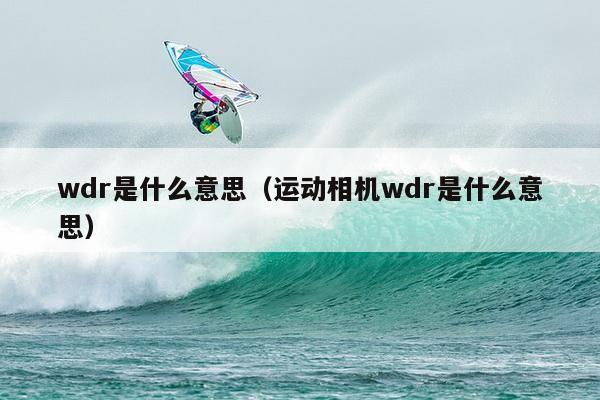 wdr是什么意思（运动相机wdr是什么意思）