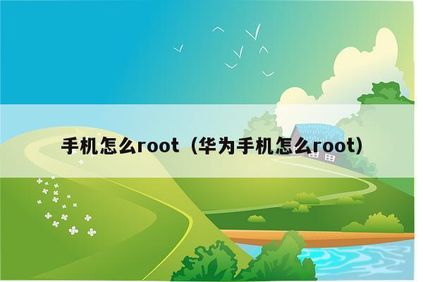 手机怎么root（华为手机怎么root）