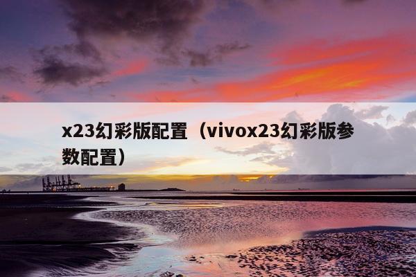 x23幻彩版配置（vivox23幻彩版参数配置）