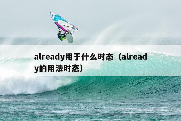 already用于什么时态（already的用法时态）