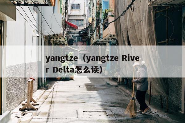 yangtze（yangtze River Delta怎么读）