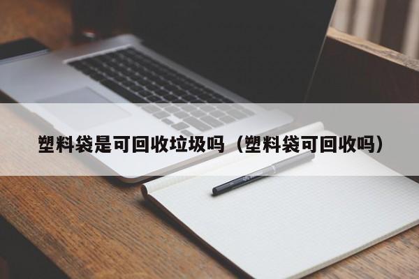 塑料袋是可回收垃圾吗（塑料袋可回收吗）