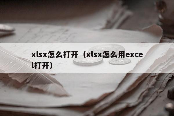 xlsx怎么打开（xlsx怎么用excel打开）