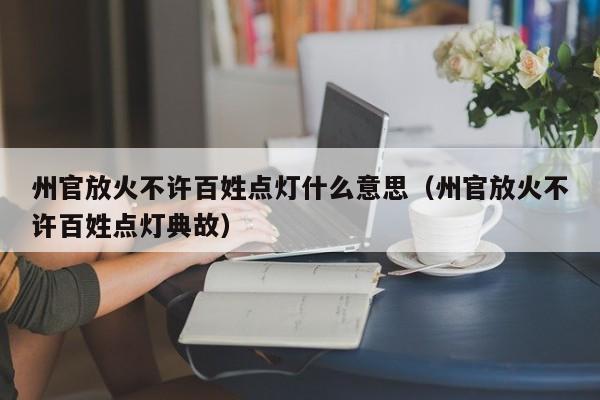 州官放火不许百姓点灯什么意思（州官放火不许百姓点灯典故）