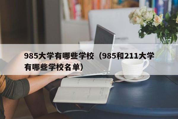 985大学有哪些学校（985和211大学有哪些学校名单）