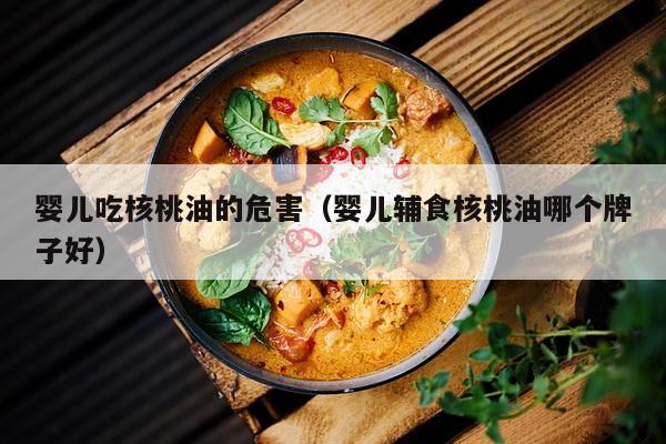 婴儿吃核桃油的危害（婴儿辅食核桃油哪个牌子好）