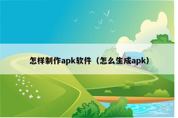 怎样制作apk软件（怎么生成apk）