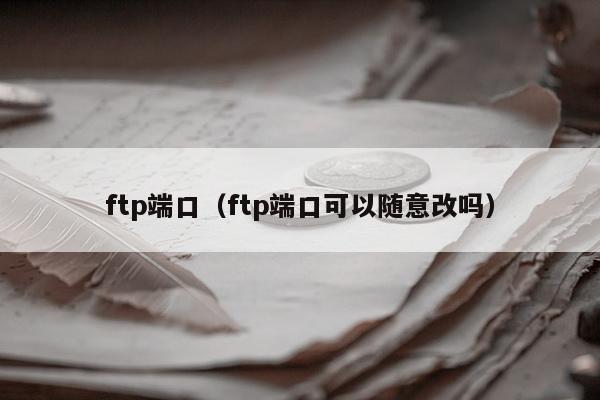 ftp端口（ftp端口可以随意改吗）