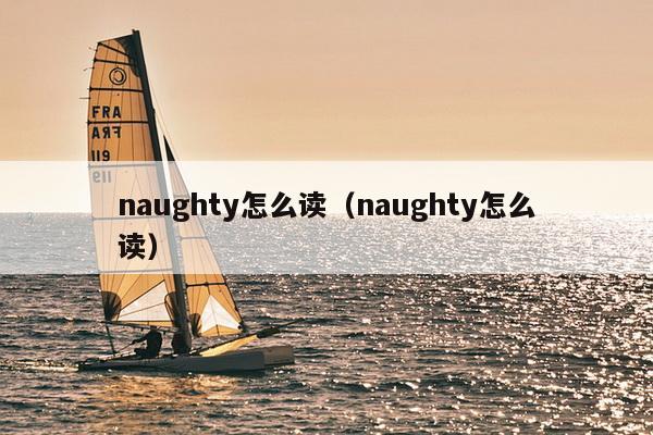 naughty怎么读（naughty怎么读）