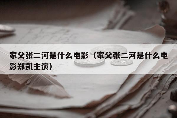 家父张二河是什么电影（家父张二河是什么电影郑凯主演）