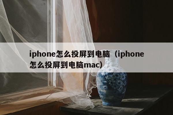 iphone怎么投屏到电脑（iphone怎么投屏到电脑mac）