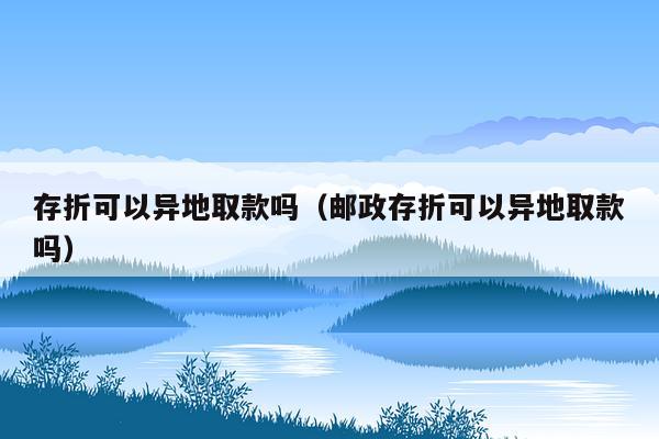 存折可以异地取款吗（邮政存折可以异地取款吗）