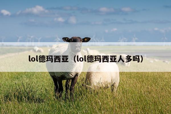 lol德玛西亚（lol德玛西亚人多吗）