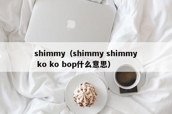 shimmy（shimmy shimmy ko ko bop什么意思）