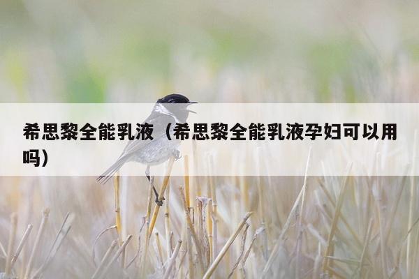 希思黎全能乳液（希思黎全能乳液孕妇可以用吗）