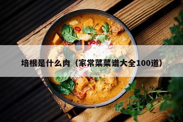 培根是什么肉（家常菜菜谱大全100道）