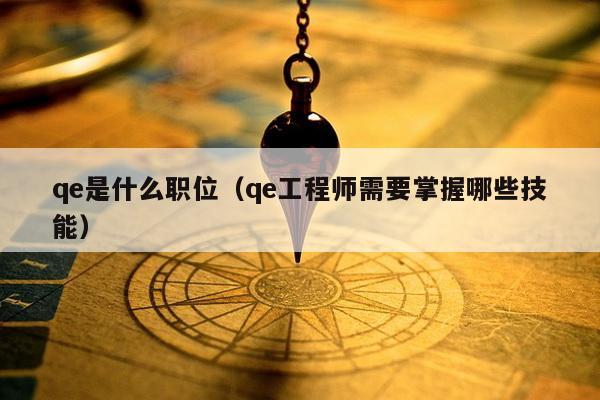 qe是什么职位（qe工程师需要掌握哪些技能）