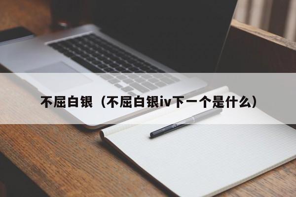 不屈白银（不屈白银iv下一个是什么）