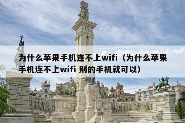 为什么苹果手机连不上wifi（为什么苹果手机连不上wifi 别的手机就可以）