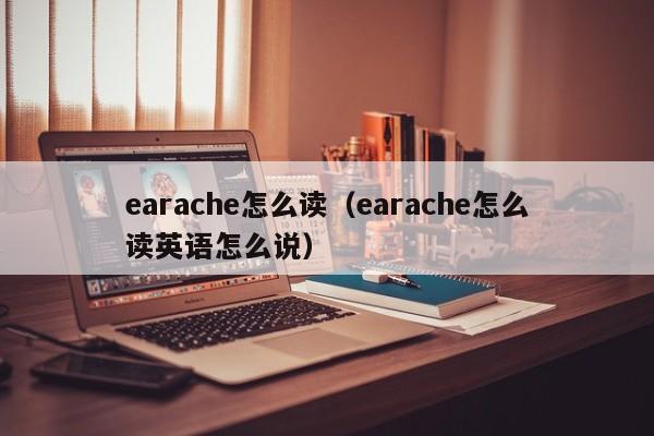 earache怎么读（earache怎么读英语怎么说）