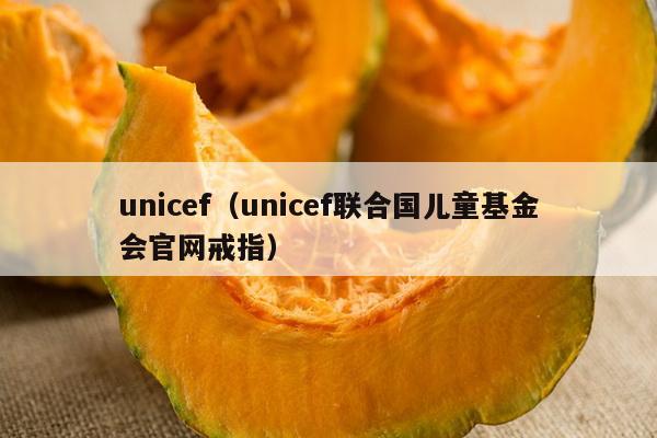 unicef（unicef联合国儿童基金会官网戒指）
