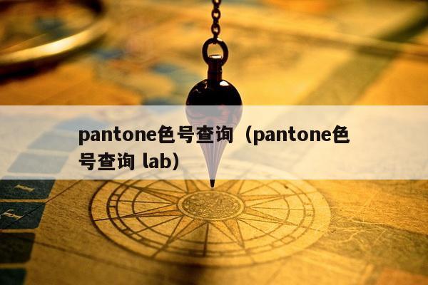 pantone色号查询（pantone色号查询 lab）