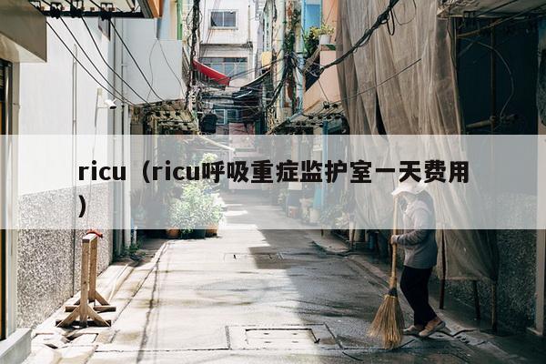 ricu（ricu呼吸重症监护室一天费用）