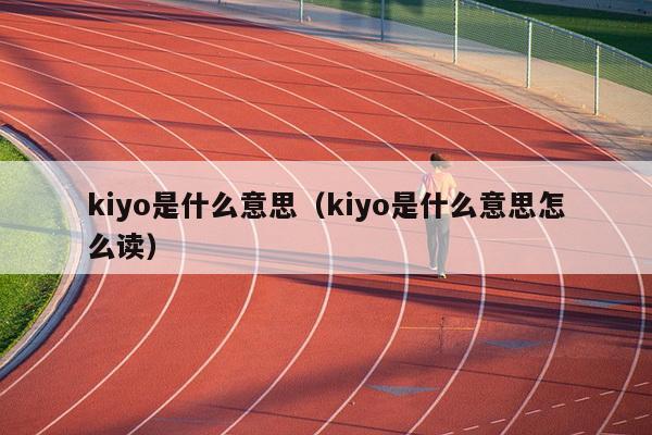 kiyo是什么意思（kiyo是什么意思怎么读）