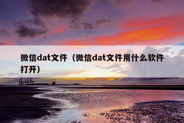 微信dat文件（微信dat文件用什么软件打开）